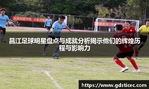 昌江足球明星盘点与成就分析揭示他们的辉煌历程与影响力