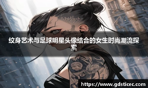 纹身艺术与足球明星头像结合的女生时尚潮流探索