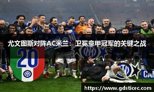 尤文图斯对阵AC米兰：卫冕意甲冠军的关键之战