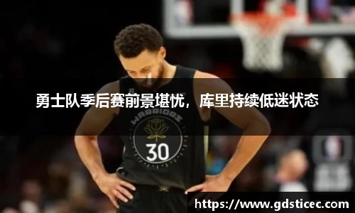 勇士队季后赛前景堪忧，库里持续低迷状态