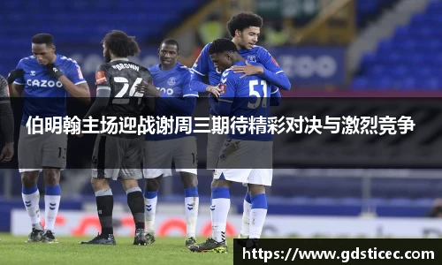 伯明翰主场迎战谢周三期待精彩对决与激烈竞争
