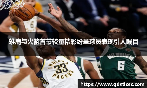雄鹿与火箭首节较量精彩纷呈球员表现引人瞩目