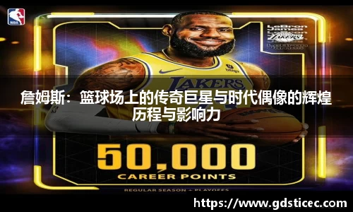 詹姆斯：篮球场上的传奇巨星与时代偶像的辉煌历程与影响力