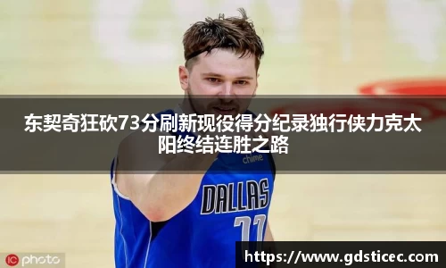 东契奇狂砍73分刷新现役得分纪录独行侠力克太阳终结连胜之路