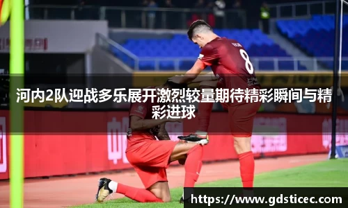 河内2队迎战多乐展开激烈较量期待精彩瞬间与精彩进球