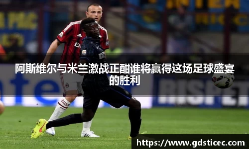 阿斯维尔与米兰激战正酣谁将赢得这场足球盛宴的胜利