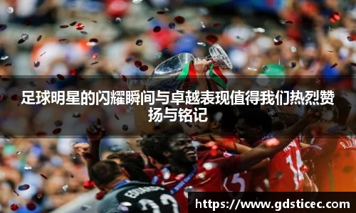 足球明星的闪耀瞬间与卓越表现值得我们热烈赞扬与铭记