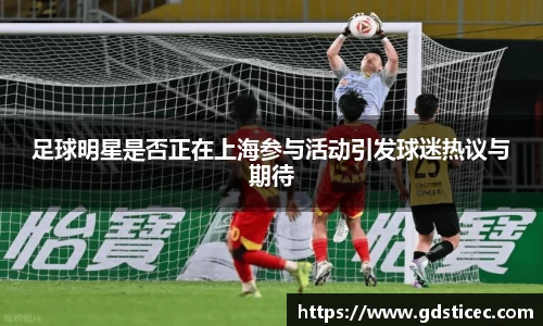足球明星是否正在上海参与活动引发球迷热议与期待